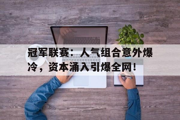 半岛体育app下载-冠军联赛：人气组合意外爆冷，资本涌入引爆全网！-半岛体育app下载