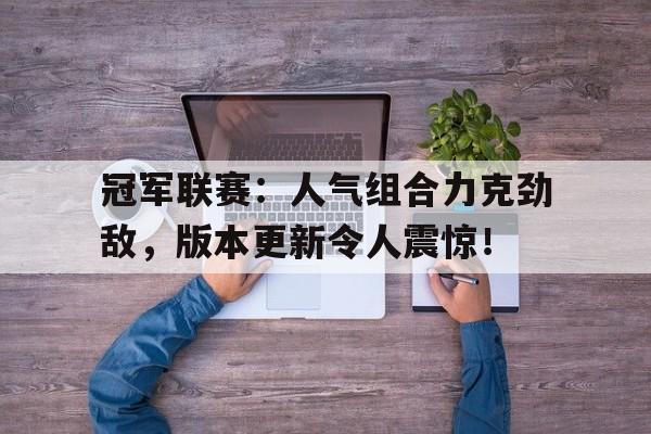 官方网站-冠军联赛：人气组合力克劲敌，版本更新令人震惊！-官方网站