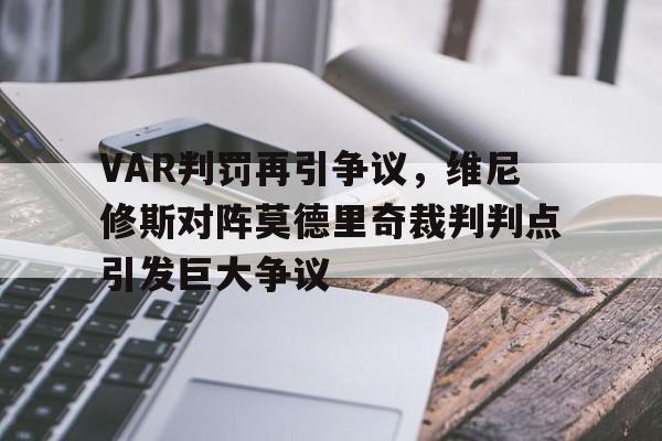 官方网站-VAR判罚再引争议，维尼修斯对阵莫德里奇裁判判点引发巨大争议-官方网站