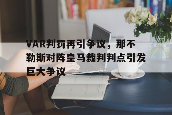 官方网站-VAR判罚再引争议，那不勒斯对阵皇马裁判判点引发巨大争议-官方网站
