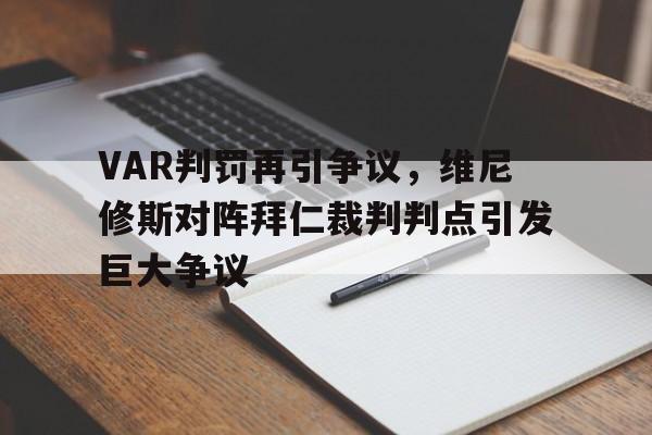 官方网站-VAR判罚再引争议，维尼修斯对阵拜仁裁判判点引发巨大争议-官方网站