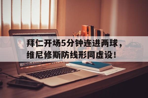 官方网站-拜仁开场5分钟连进两球，维尼修斯防线形同虚设！-官方网站