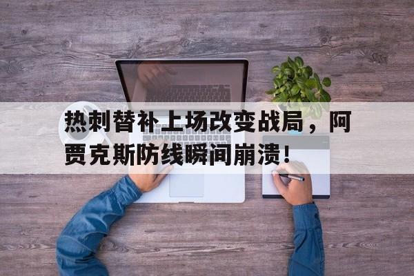 体育娱乐-热刺替补上场改变战局，阿贾克斯防线瞬间崩溃！-体育娱乐