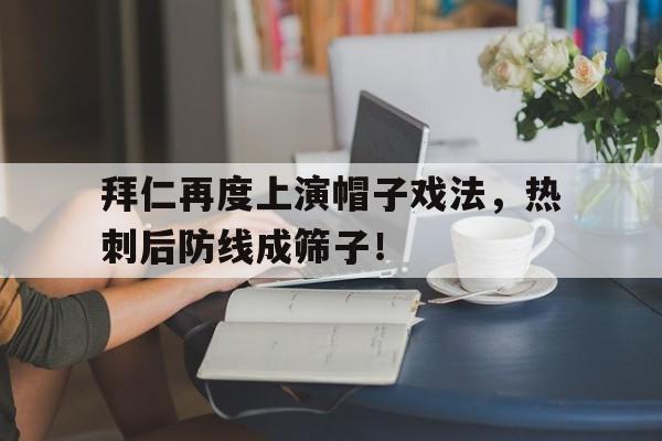 官方网站-拜仁再度上演帽子戏法，热刺后防线成筛子！c罗上演帽子戏法-官方网站
