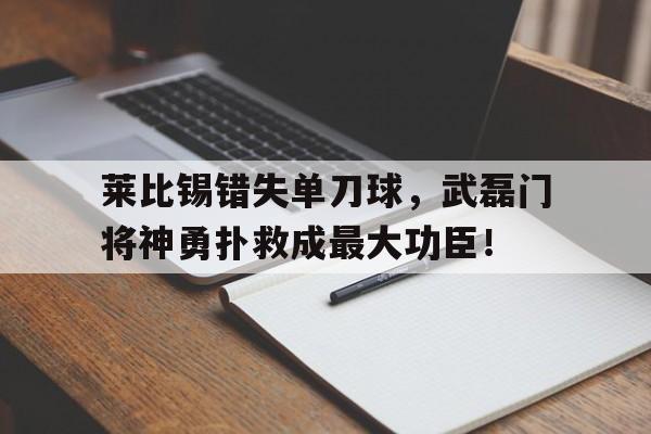 半岛体育app-莱比锡错失单刀球，武磊门将神勇扑救成最大功臣！-半岛体育app