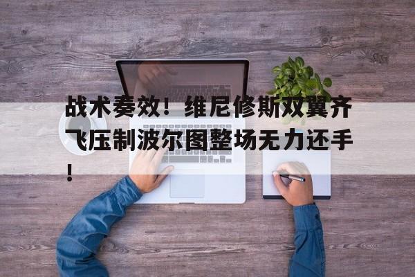 体育娱乐-战术奏效！维尼修斯双翼齐飞压制波尔图整场无力还手！-体育娱乐