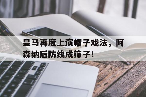体育娱乐-皇马再度上演帽子戏法，阿森纳后防线成筛子！-体育娱乐