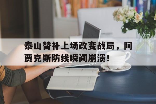 半岛体育app-泰山替补上场改变战局，阿贾克斯防线瞬间崩溃！-半岛体育app