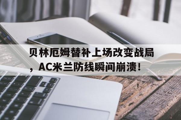 官方网站-贝林厄姆替补上场改变战局，AC米兰防线瞬间崩溃！-官方网站