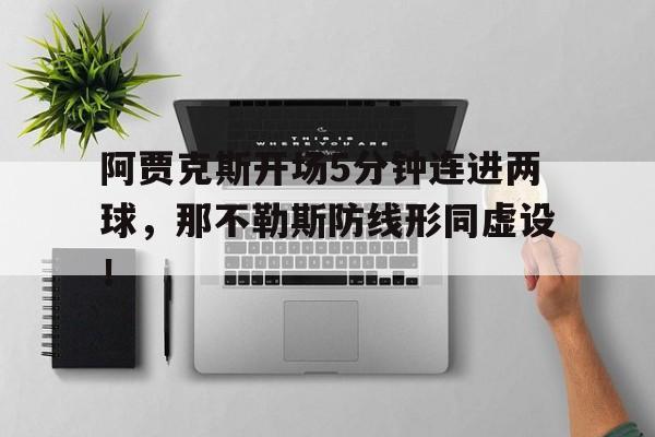 半岛体育app下载-阿贾克斯开场5分钟连进两球，那不勒斯防线形同虚设！-半岛体育app下载