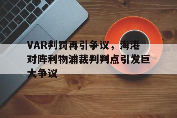 体育娱乐-VAR判罚再引争议，海港对阵利物浦裁判判点引发巨大争议-体育娱乐