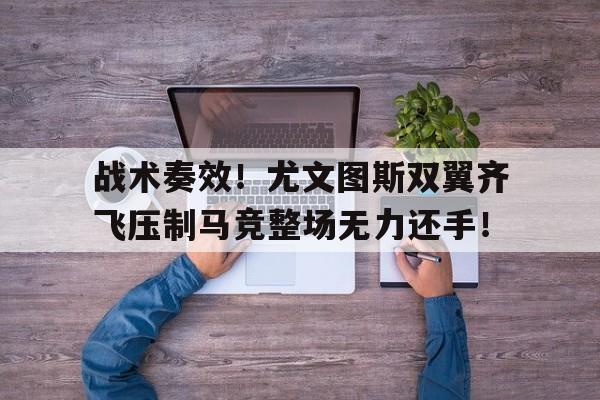 官方网站-战术奏效！尤文图斯双翼齐飞压制马竞整场无力还手！-官方网站